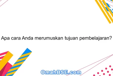 Apa cara Anda merumuskan tujuan pembelajaran?