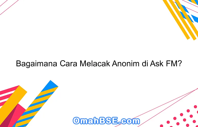 Bagaimana Cara Melacak Anonim di Ask FM?