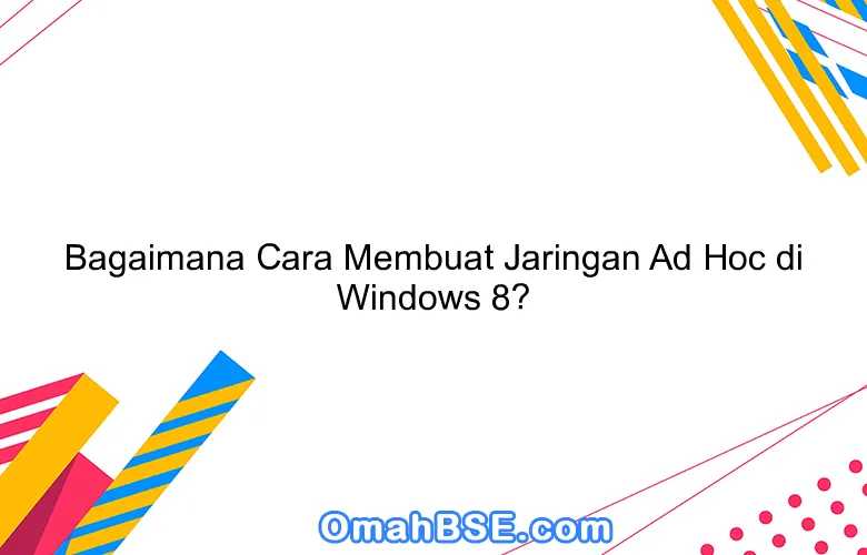 Bagaimana Cara Membuat Jaringan Ad Hoc di Windows 8?