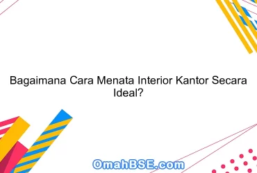 Bagaimana Cara Menata Interior Kantor Secara Ideal?