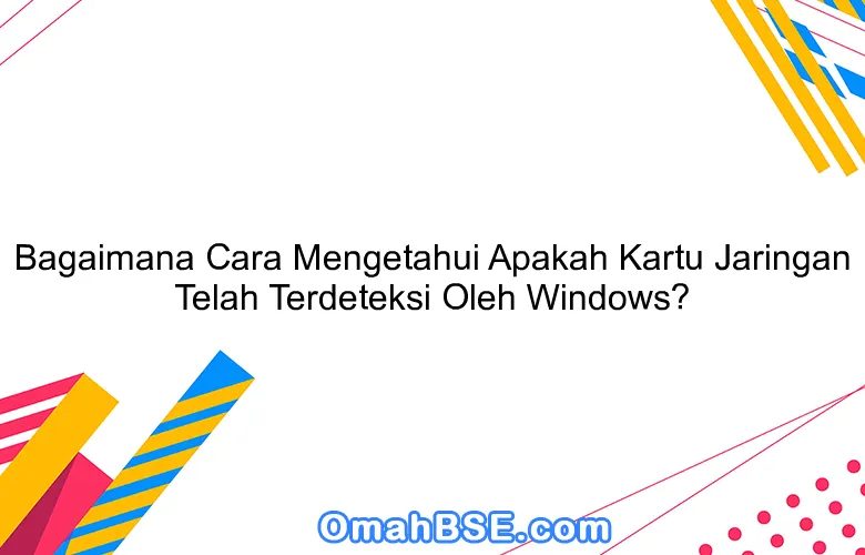 Bagaimana Cara Mengetahui Apakah Kartu Jaringan Telah Terdeteksi Oleh Windows?