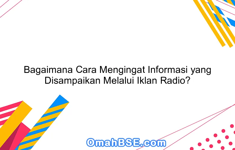 Bagaimana Cara Mengingat Informasi yang Disampaikan Melalui Iklan Radio?