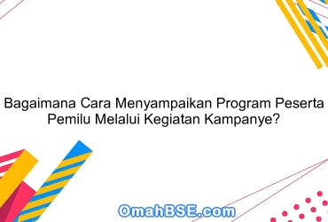 Bagaimana Cara Menyampaikan Program Peserta Pemilu Melalui Kegiatan Kampanye?