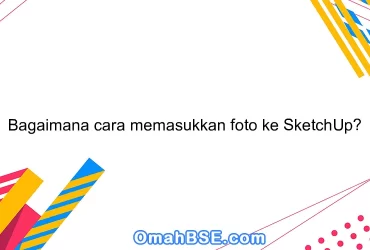 Bagaimana cara memasukkan foto ke SketchUp?