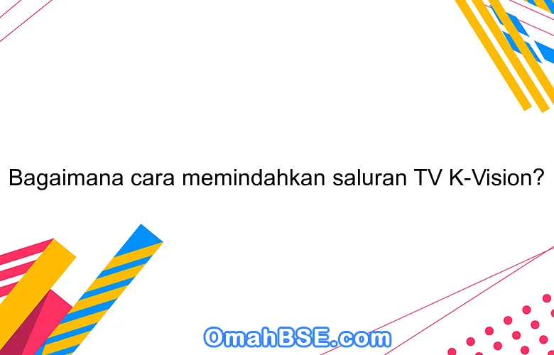 Bagaimana cara memindahkan saluran TV K-Vision?