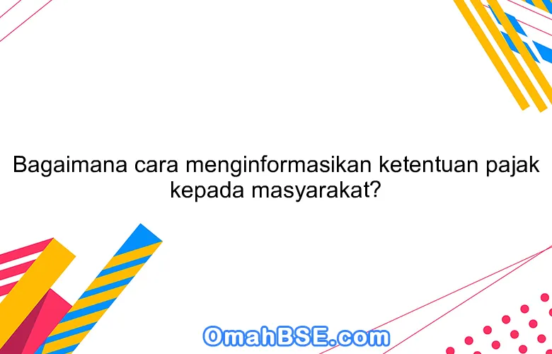 Bagaimana cara menginformasikan ketentuan pajak kepada masyarakat?