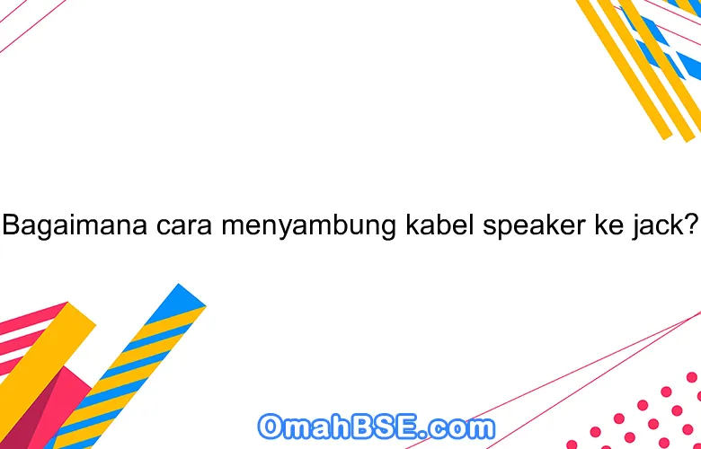 Bagaimana cara menyambung kabel speaker ke jack?