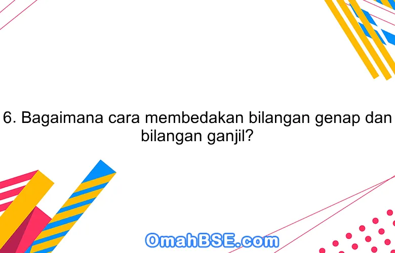 6. Bagaimana cara membedakan bilangan genap dan bilangan ganjil?