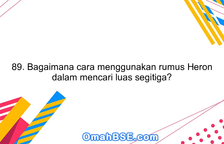 89. Bagaimana cara menggunakan rumus Heron dalam mencari luas segitiga?