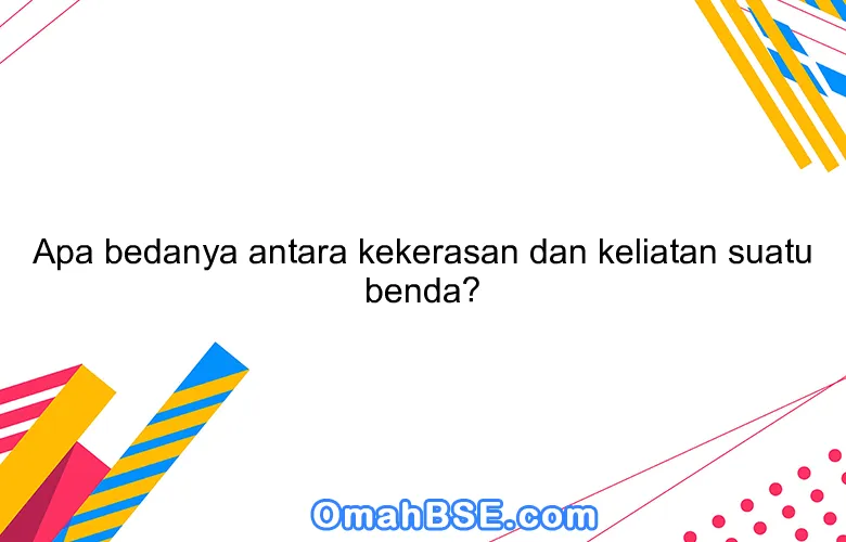 Apa bedanya antara kekerasan dan keliatan suatu benda?