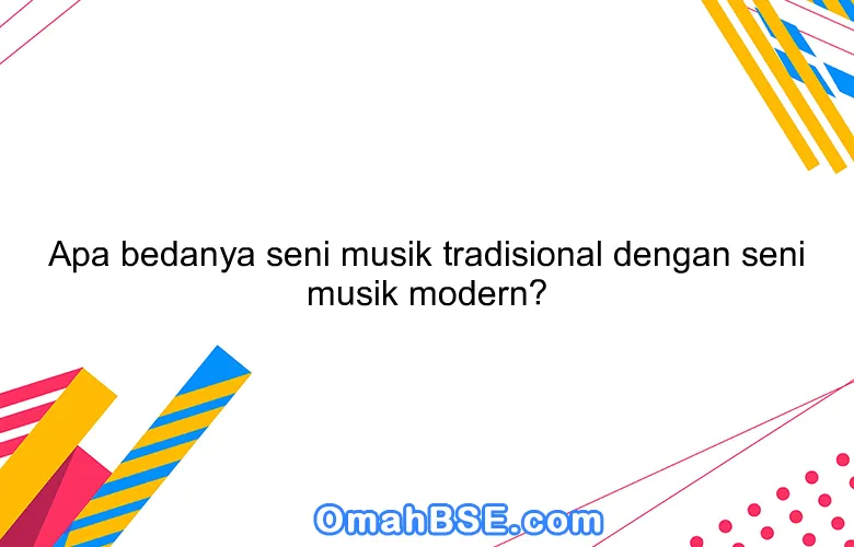 Apa bedanya seni musik tradisional dengan seni musik modern?