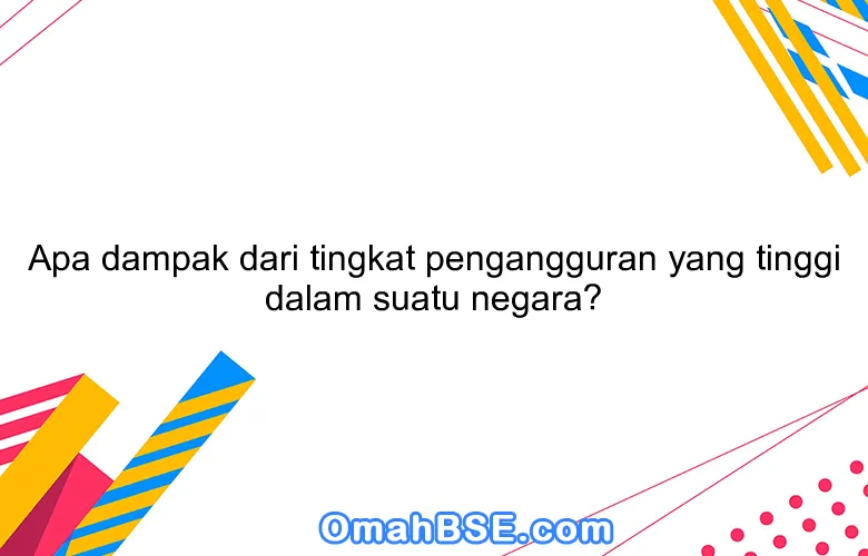 Apa dampak dari tingkat pengangguran yang tinggi dalam suatu negara?