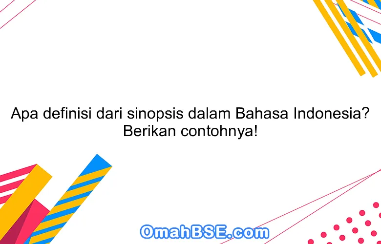 Apa definisi dari sinopsis dalam Bahasa Indonesia? Berikan contohnya!