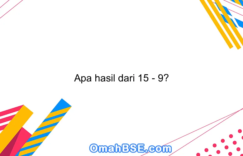 Apa hasil dari 15 - 9?