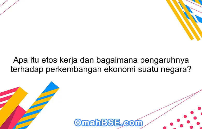Apa itu etos kerja dan bagaimana pengaruhnya terhadap perkembangan ekonomi suatu negara?