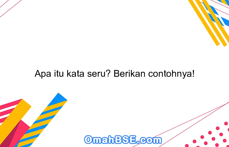 Apa itu kata seru? Berikan contohnya!