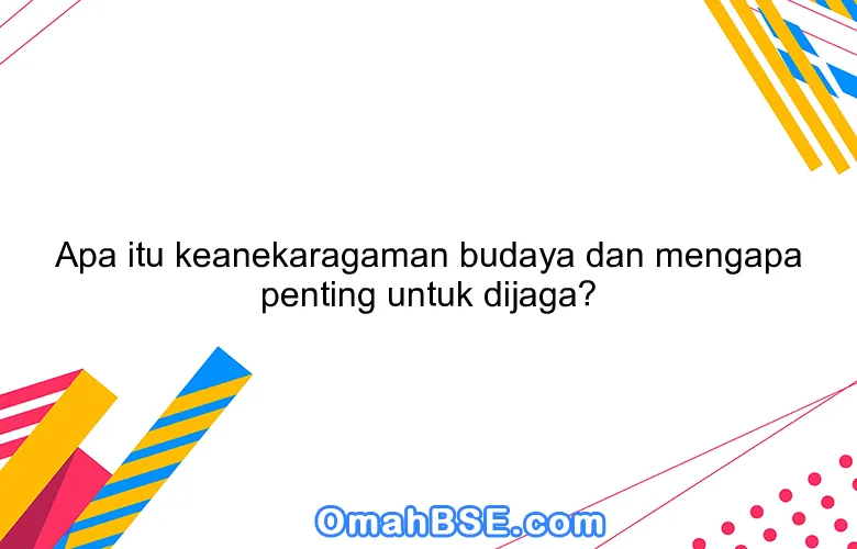 Apa itu keanekaragaman budaya dan mengapa penting untuk dijaga?