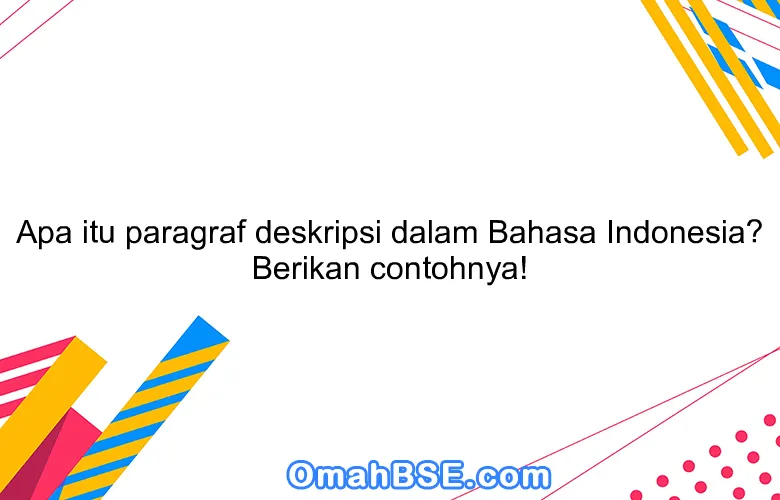 Apa itu paragraf deskripsi dalam Bahasa Indonesia? Berikan contohnya!