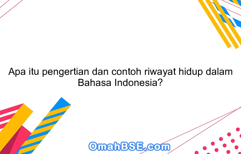 Apa itu pengertian dan contoh riwayat hidup dalam Bahasa Indonesia?