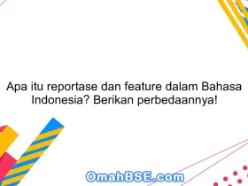 Apa itu reportase dan feature dalam Bahasa Indonesia? Berikan perbedaannya!