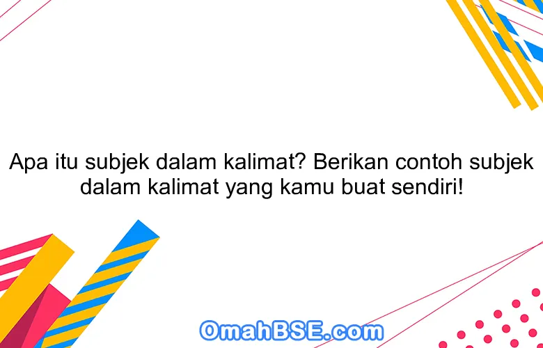 Apa itu subjek dalam kalimat? Berikan contoh subjek dalam kalimat yang kamu buat sendiri!