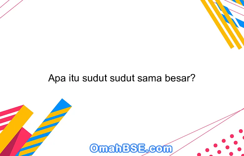Apa itu sudut sudut sama besar?