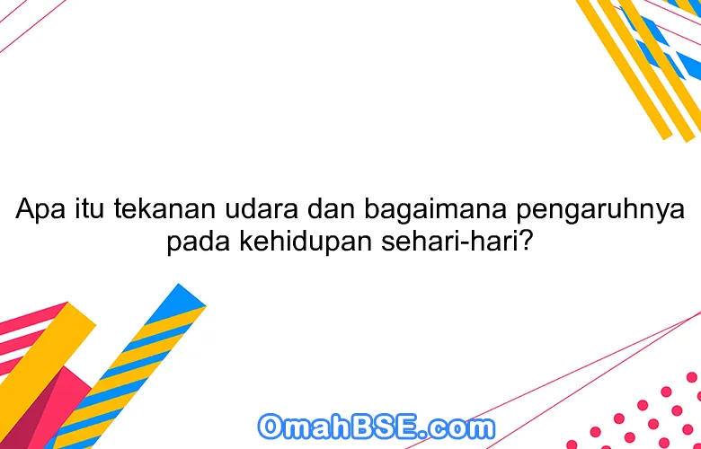 Apa itu tekanan udara dan bagaimana pengaruhnya pada kehidupan sehari-hari?