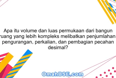 Apa itu volume dan luas permukaan dari bangun ruang yang lebih kompleks melibatkan penjumlahan, pengurangan, perkalian, dan pembagian pecahan desimal?