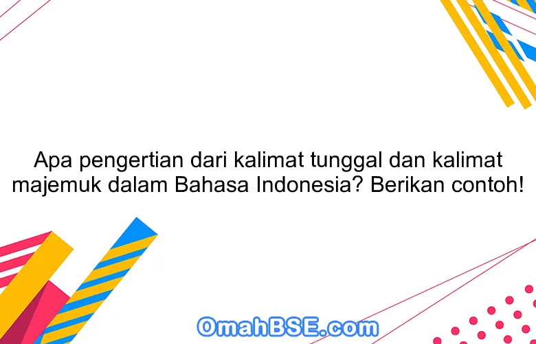 Apa pengertian dari kalimat tunggal dan kalimat majemuk dalam Bahasa Indonesia? Berikan contoh!