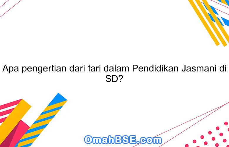 Apa pengertian dari tari dalam Pendidikan Jasmani di SD?