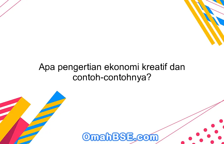 Apa pengertian ekonomi kreatif dan contoh-contohnya?