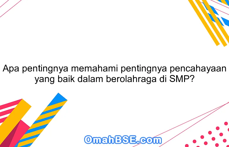 Apa pentingnya memahami pentingnya pencahayaan yang baik dalam berolahraga di SMP?