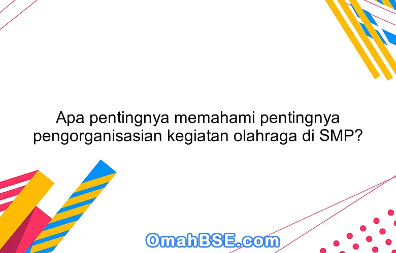 Apa pentingnya memahami pentingnya pengorganisasian kegiatan olahraga di SMP?