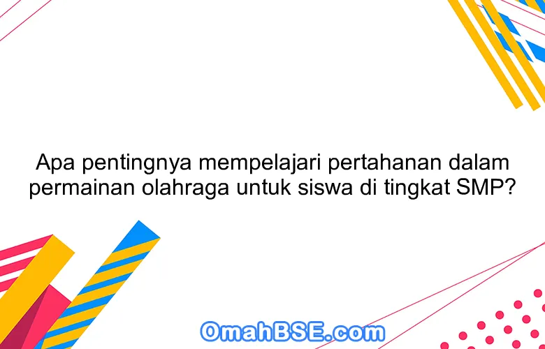 Apa pentingnya mempelajari pertahanan dalam permainan olahraga untuk siswa di tingkat SMP?