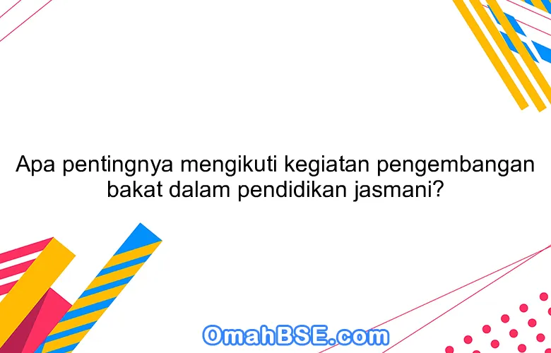 Apa pentingnya mengikuti kegiatan pengembangan bakat dalam pendidikan jasmani?