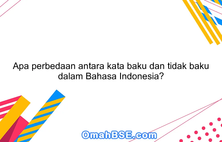 Apa perbedaan antara kata baku dan tidak baku dalam Bahasa Indonesia?