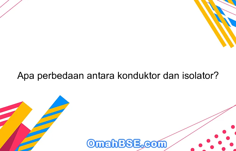 Apa perbedaan antara konduktor dan isolator?