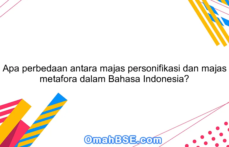 Apa perbedaan antara majas personifikasi dan majas metafora dalam Bahasa Indonesia?