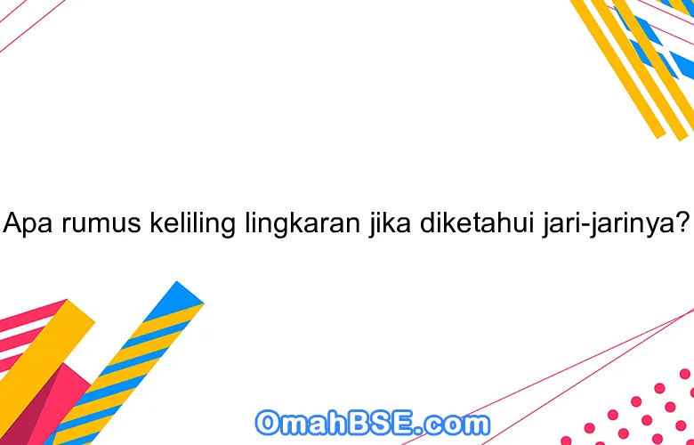 Apa rumus keliling lingkaran jika diketahui jari-jarinya?