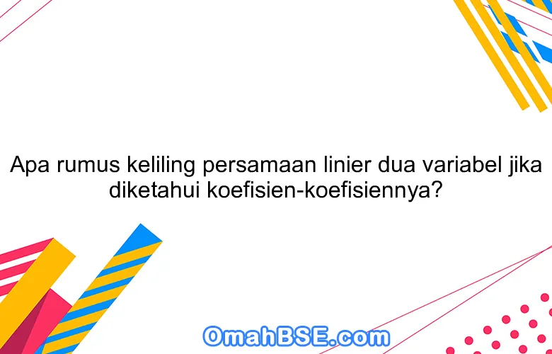 Apa rumus keliling persamaan linier dua variabel jika diketahui koefisien-koefisiennya?