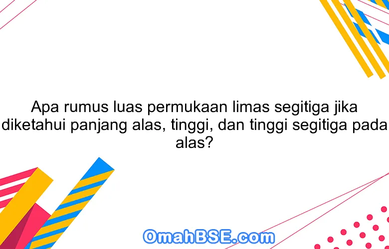 Apa rumus luas permukaan limas segitiga jika diketahui panjang alas, tinggi, dan tinggi segitiga pada alas?