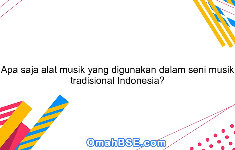Apa saja alat musik yang digunakan dalam seni musik tradisional Indonesia?