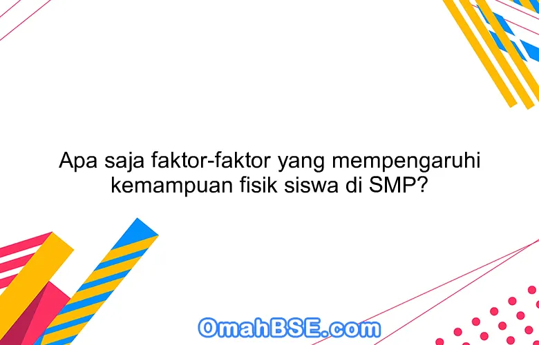 Apa saja faktor-faktor yang mempengaruhi kemampuan fisik siswa di SMP?