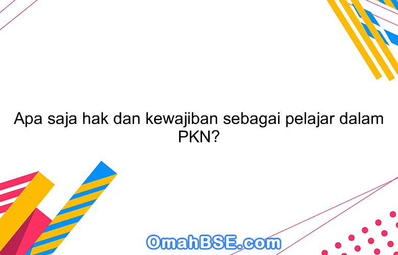 Apa saja hak dan kewajiban sebagai pelajar dalam PKN?
