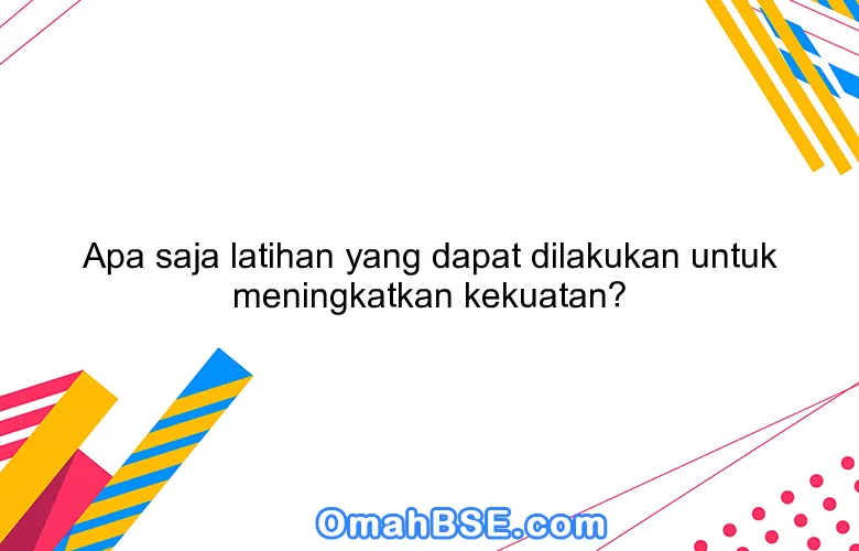 Apa saja latihan yang dapat dilakukan untuk meningkatkan kekuatan?