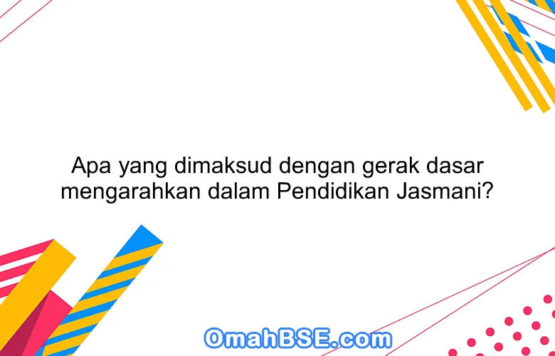 Apa yang dimaksud dengan gerak dasar mengarahkan dalam Pendidikan Jasmani?