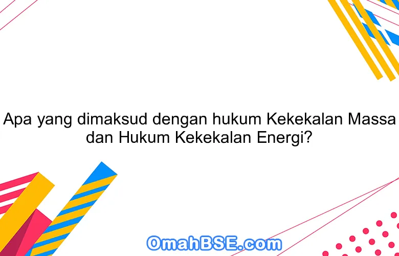 Apa yang dimaksud dengan hukum Kekekalan Massa dan Hukum Kekekalan Energi?