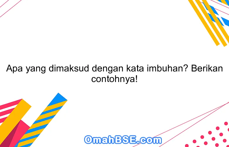 Apa yang dimaksud dengan kata imbuhan? Berikan contohnya!