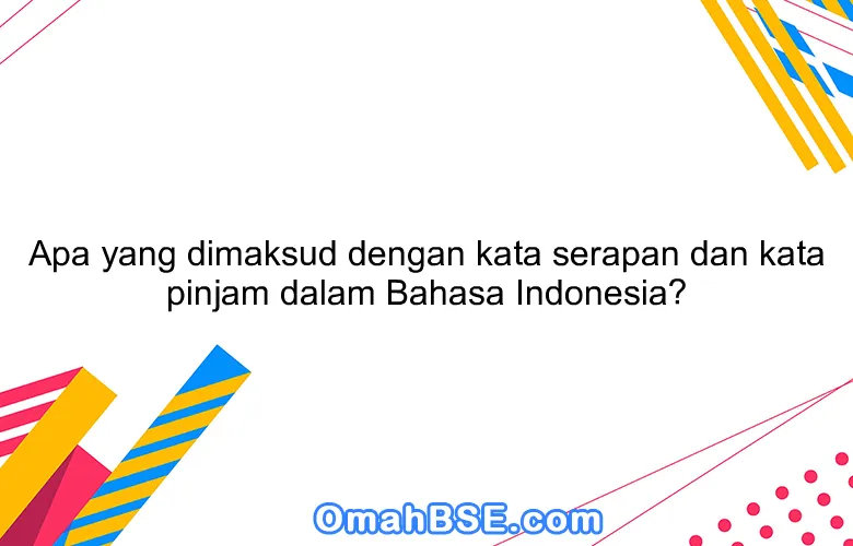 Apa yang dimaksud dengan kata serapan dan kata pinjam dalam Bahasa Indonesia?