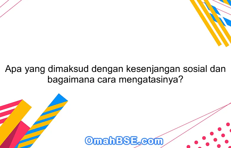 Apa yang dimaksud dengan kesenjangan sosial dan bagaimana cara mengatasinya?